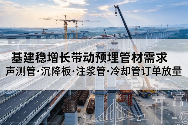 广德基建稳增长带动预埋监测管材需求，声测管、沉降板、注浆管订单持续放量